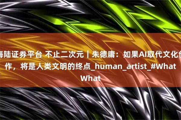 海陆证券平台 不止二次元｜朱德庸：如果AI取代文化创作，将是人类文明的终点_human_artist_#What