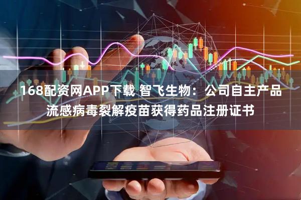 168配资网APP下载 智飞生物:公司自主产品流感病毒裂解疫苗获得药品注册证书
