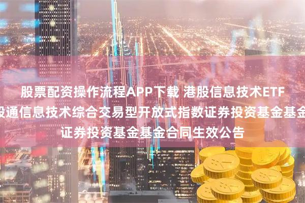 股票配资操作流程APP下载 港股信息技术ETF: 华宝中证港股通信息技术综合交易型开放式指数证券投资基金基金合同生效公告