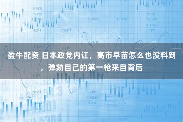 盈牛配资 日本政党内讧，高市早苗怎么也没料到，弹劾自己的第一枪来自背后