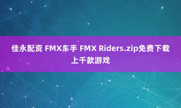 佳永配资 FMX车手 FMX Riders.zip免费下载上千款游戏
