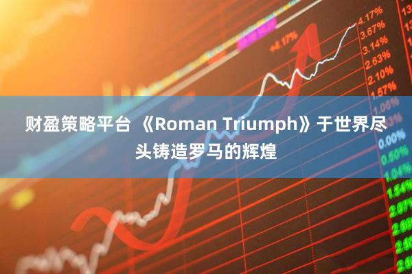 财盈策略平台 《Roman Triumph》于世界尽头铸造罗马的辉煌