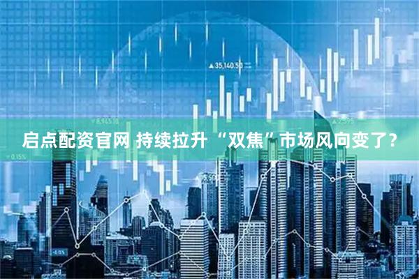 启点配资官网 持续拉升 “双焦”市场风向变了？