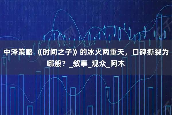 中泽策略 《时间之子》的冰火两重天,口碑撕裂为哪般?_叙事_观众_阿木