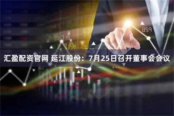 汇盈配资官网 延江股份：7月25日召开董事会会议