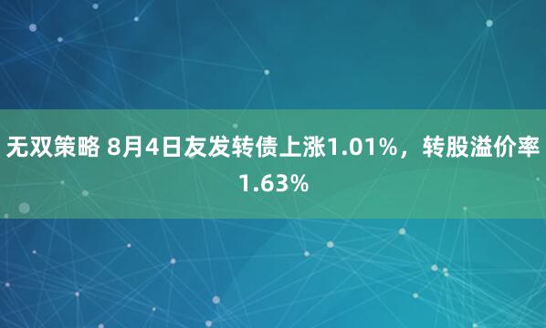 无双策略 8月4日友发转债上涨1.01%,转股溢价率1.63%