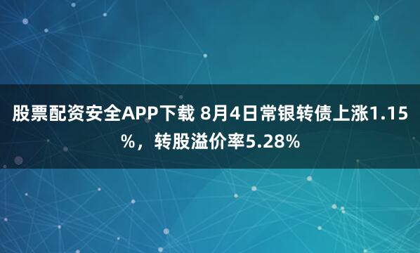 股票配资安全APP下载 8月4日常银转债上涨1.15%,转股溢价率5.28%