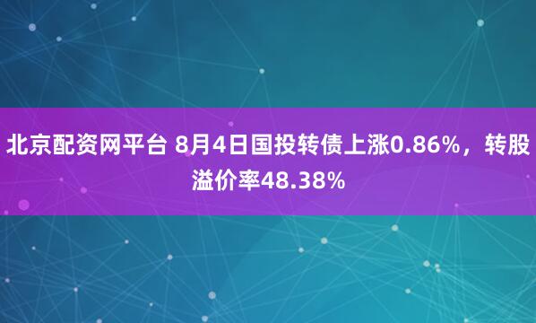 北京配资网平台 8月4日国投转债上涨0.86%,转股溢价率48.38%