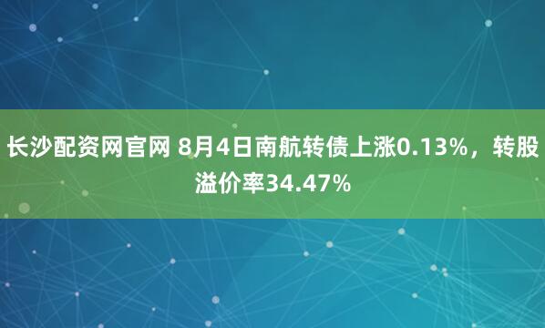 长沙配资网官网 8月4日南航转债上涨0.13%,转股溢价率34.47%