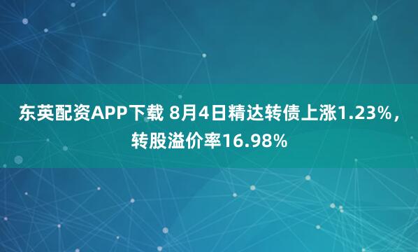 东英配资APP下载 8月4日精达转债上涨1.23%,转股溢价率16.98%