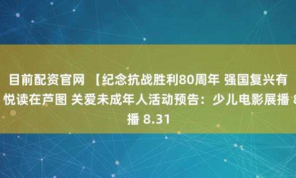 目前配资官网 【纪念抗战胜利80周年 强国复兴有我】悦读在芦图 关爱未成年人活动预告:少儿电影展播 8.31