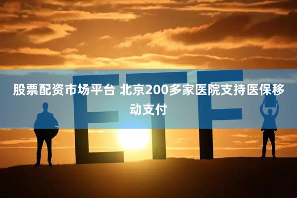 股票配资市场平台 北京200多家医院支持医保移动支付