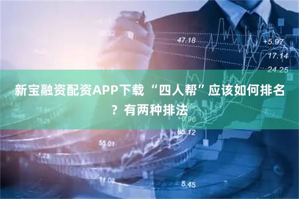 新宝融资配资APP下载 “四人帮”应该如何排名？有两种排法